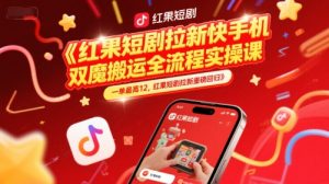 红果短剧拉新快手手机双魔法搬运全流程实操课,一单最高12,红果短剧拉新重磅回归-赚钱驿站