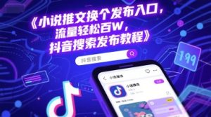 小说推文换个发布入口,流量轻松百W,抖音搜索发布教程-赚钱驿站