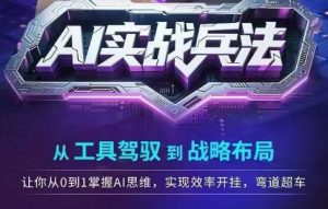 AI实战兵法,从工具驾驭到战略布局,从0~1掌握ai思维,实现效率,开挂弯道超车-赚钱驿站