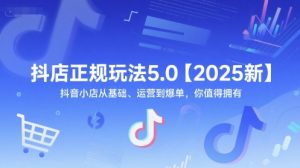 抖店正规玩法5.0【2025新】抖音小店从基础、运营到爆单,你值得拥有-赚钱驿站