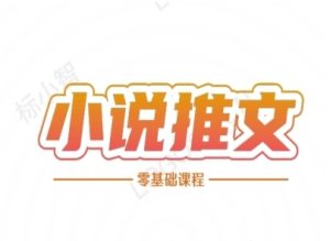 小说推文全流程课程-小说推文零基础教程-赚钱驿站