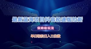 最新蓝海项目抖音极速版拉新,保姆级玩法,单日轻松日入三位数-赚钱驿站