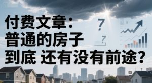 付费文章:普通的房子到底还有没有前途?-赚钱驿站