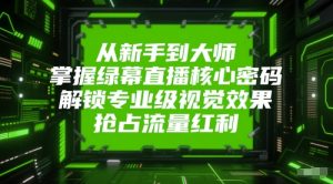从新手到大师,掌握绿幕直播核心密码,解锁专业级视觉效果,抢占流量红利-赚钱驿站