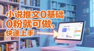 小说推文0基础入门教程,0粉就可做,快速上手-赚钱驿站
