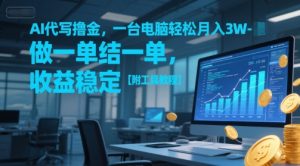 AI代写撸金,一台电脑轻松月入1-3W,做一单结一单,收益稳定【附工具教程】-赚钱驿站