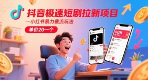 抖音极速短剧拉新项目,小红书暴力截流玩法,单价20一个-赚钱驿站