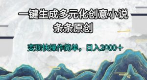 一键生成多元化创意小说，条条原创，变现快操作简单，日入2k+【揭秘】-赚钱驿站