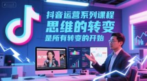 抖音运营系列课程，思维的转变，是所有转变的开始-赚钱驿站