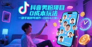 抖音男粉项目0成本玩法，一部手机即可操作，日均4张+，时间自由-赚钱驿站