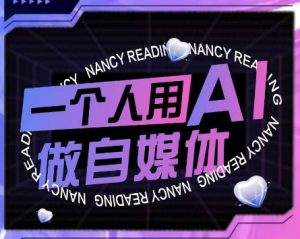 AI短视频运营实操课,一个人用AI做自媒体-赚钱驿站
