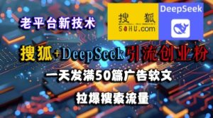 搜狐+DeepSeek引流创业粉,老平台新技术,一天发满50篇广告软文,拉爆搜索流量-赚钱驿站