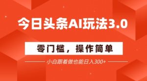 今日头条爆文玩法3.0  配合AI工具轻松矩阵    小白也能日入3张+-赚钱驿站