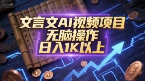 文言文AI视频项目,无脑操作,日入1K以上-赚钱驿站