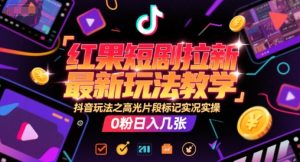 红果短剧拉新最新玩法教学,抖音玩法之高光片段标记实况实操,0粉日入几张-赚钱驿站