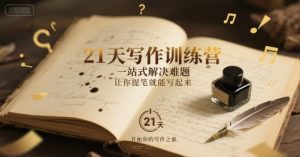 21天写作训练营,一站式解决难题,让你提笔就能写起来-赚钱驿站
