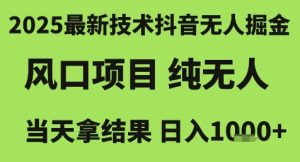 2025最新技术抖音无人掘金，风口项目，纯无人，当天拿结果日入1k+【揭秘】-赚钱驿站