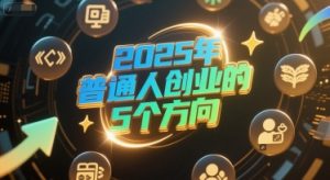 付费文章:2025年普通人创业的5个方向-赚钱驿站