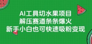 AI工具切水果项目,解压赛道条条爆火,新手小白也可快速吸粉变现-赚钱驿站
