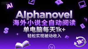 AIphanovel海外小说全自动阅读，单电脑每天1k+，轻松实现被动收入【揭秘】-赚钱驿站