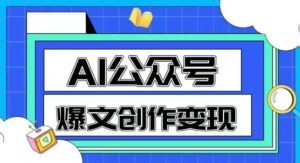 AI公众号爆文创作变现,教你一分钟生成一篇原创爆款文章-赚钱驿站