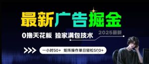 最新广告掘金,0撸天花板,不养机,独家满包技术 一小时50+,矩阵操作单日轻松5张【揭秘】-赚钱驿站