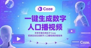 一键生成数字人口播视频,手把手教你用扣子Coze搭建自动生成数字人口播视频的智能体-赚钱驿站