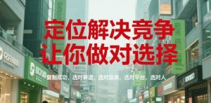 定位解决竞争,让你做对选择,复制成功,选对赛道,选对品类,选对平台,选对人-赚钱驿站