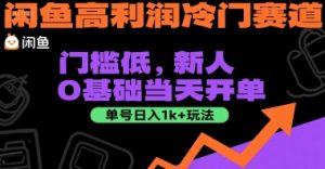 闲鱼高利润冷门赛道:门槛低,新人0基础当天开单,单号日入1k+玩法【揭秘】-赚钱驿站