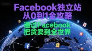 Facebook独立站从0到1全攻略，通过FacebboK把货卖到全世界-赚钱驿站