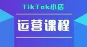 TikTok小店运营实操课,TK小店运营实操+疑难答疑-赚钱驿站