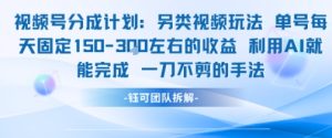 视频号分成另类视频玩法单号每天固定150左右的收益利用AI就能完成一刀不剪的手法-赚钱驿站