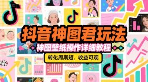 抖音神图君玩法，神图壁纸操作详细教程，转化周期短，收益可观-赚钱驿站