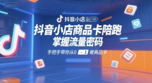 抖音小店商品卡陪跑,掌握流量密码,手把手带你从0-1做商品卡-赚钱驿站