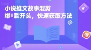 小说推文故事混剪爆款开头,快速获取方法-赚钱驿站