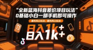 全新蓝海抖音差价项目玩法,0基础小白一部手机即可操作,暴利风口玩法,日入1k+【揭秘】-赚钱驿站