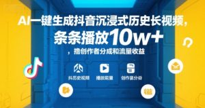 AI一键生成抖音沉浸式历史长视频,条条播放10w+,撸创作者分成和流量收益【揭秘】-赚钱驿站