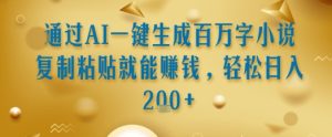 通过AI一键生成百万字小说复制粘贴就能挣钱,轻松日入2张+【揭秘】-赚钱驿站