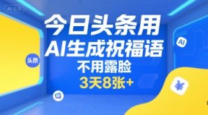 今日头条用AI生成祝福语,不用拍摄,不用露脸,3天8张+-赚钱驿站