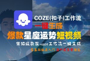 COZE(扣子)工作流一键生成爆款星座运势短视频,保姆级教程,零基础快速入门-赚钱驿站