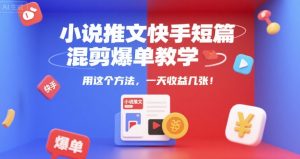 小说推文快手短篇混剪爆单教学，用这个方法，一天收益几张-赚钱驿站