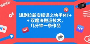 短剧拉新实操课之快手MT+双魔法搬运技术,几分钟一条作品-赚钱驿站
