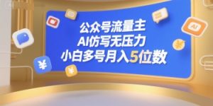 公众号流量主，AI仿写无压力，小白多号月入5位数-赚钱驿站