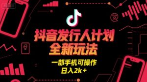抖音发行人计划全新玩法,一部手机可操作,日入2k+【揭秘】-赚钱驿站
