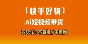 【快手好物】短视频带货,搬运拼接+数字人双玩法,操作简单,会玩手机就行-赚钱驿站