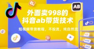外面卖998的抖音ab带货技术,短视频带货教程,不投流,纯自然流-赚钱驿站