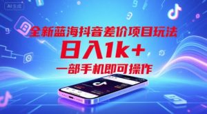 全新蓝海抖音差价项目玩法,日入1k+,一部手机即可操作【揭秘】-赚钱驿站