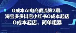 0成本AI电商截流第2期:淘宝多多抖店小红书0成本起店,简单粗暴-赚钱驿站