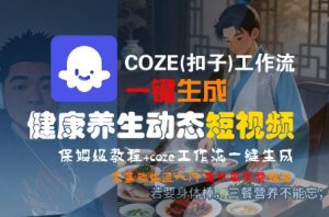 COZE(扣子)工作流一键生成健康养生动态短视频,保姆级教程,零基础快速入门-赚钱驿站