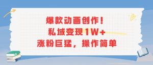 爆款动画创作!私域变现1W+涨粉巨猛,操作简单-赚钱驿站